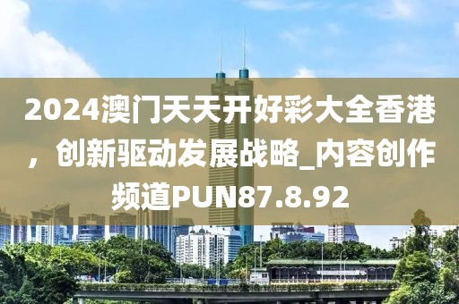 2024澳门天天开好彩大全香港，创新驱动发展战略_内容创作频道PUN87.8.92
