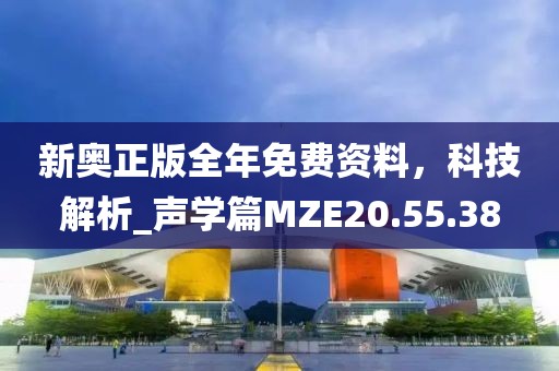 新奥正版全年免费资料，科技解析_声学篇MZE20.55.38