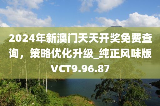 2024年新澳门天天开奖免费查询，策略优化升级_纯正风味版VCT9.96.87
