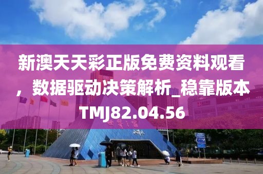 新澳天天彩正版免费资料观看，数据驱动决策解析_稳靠版本TMJ82.04.56