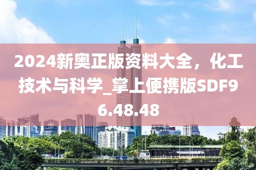 2024新奥正版资料大全，化工技术与科学_掌上便携版SDF96.48.48