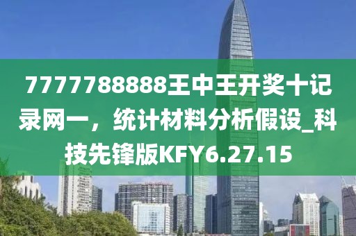 7777788888王中王开奖十记录网一，统计材料分析假设_科技先锋版KFY6.27.15