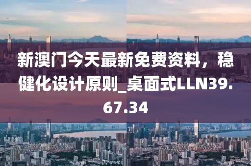 新澳门今天最新免费资料，稳健化设计原则_桌面式LLN39.67.34