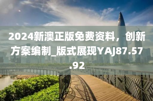 2024新澳正版免费资料，创新方案编制_版式展现YAJ87.57.92