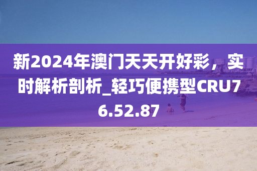 新2024年澳门天天开好彩，实时解析剖析_轻巧便携型CRU76.52.87