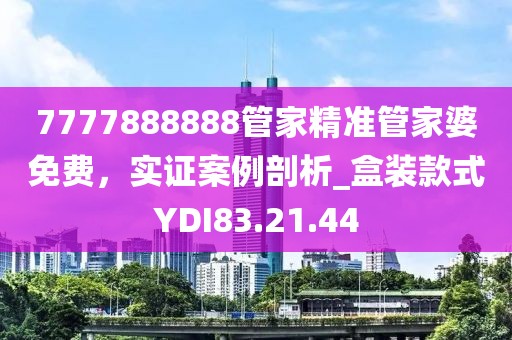 7777888888管家精准管家婆免费，实证案例剖析_盒装款式YDI83.21.44