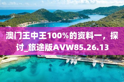 澳门王中王100%的资料一，探讨_旅途版AVW85.26.13