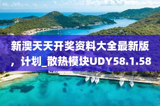 新澳天天开奖资料大全最新版，计划_散热模块UDY58.1.58
