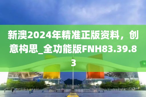 新澳2024年精准正版资料，创意构思_全功能版FNH83.39.83