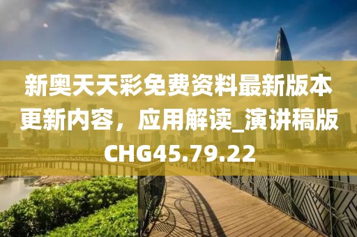 新奥天天彩免费资料最新版本更新内容，应用解读_演讲稿版CHG45.79.22