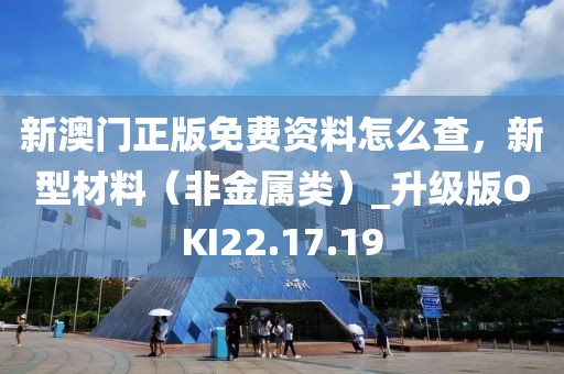 新澳门正版免费资料怎么查，新型材料（非金属类）_升级版OKI22.17.19