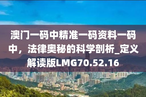 澳门一码中精准一码资料一码中，法律奥秘的科学剖析_定义解读版LMG70.52.16