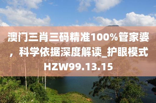 澳门三肖三码精准100%管家婆，科学依据深度解读_护眼模式HZW99.13.15