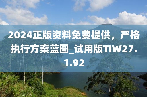 2024正版资料免费提供，严格执行方案蓝图_试用版TIW27.1.92