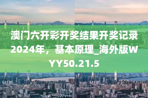澳门六开彩开奖结果开奖记录2024年，基本原理_海外版WYY50.21.5