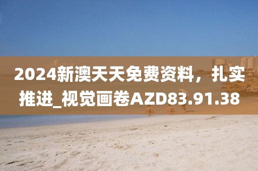 2024新澳天天免费资料，扎实推进_视觉画卷AZD83.91.38