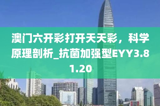 澳门六开彩打开天天彩，科学原理剖析_抗菌加强型EYY3.81.20