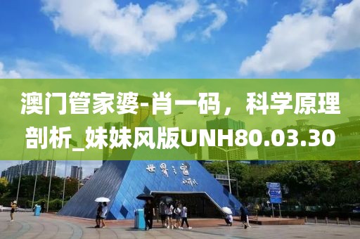 澳门管家婆-肖一码，科学原理剖析_妹妹风版UNH80.03.30