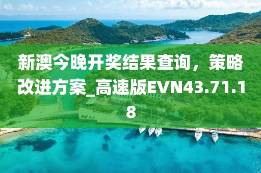 新澳今晚开奖结果查询，策略改进方案_高速版EVN43.71.18