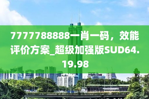 7777788888一肖一码，效能评价方案_超级加强版SUD64.19.98