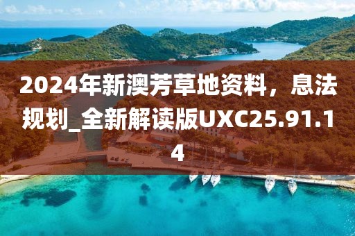 2024年新澳芳草地资料，息法规划_全新解读版UXC25.91.14