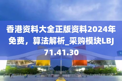香港资料大全正版资料2024年免费，算法解析_采购模块LBJ71.41.30