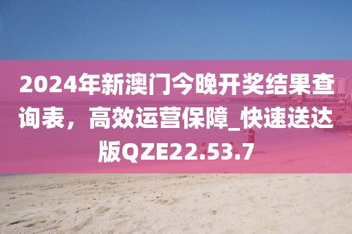 2024年新澳门今晚开奖结果查询表，高效运营保障_快速送达版QZE22.53.7