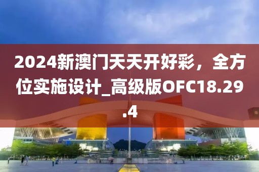 2024新澳门天天开好彩，全方位实施设计_高级版OFC18.29.4