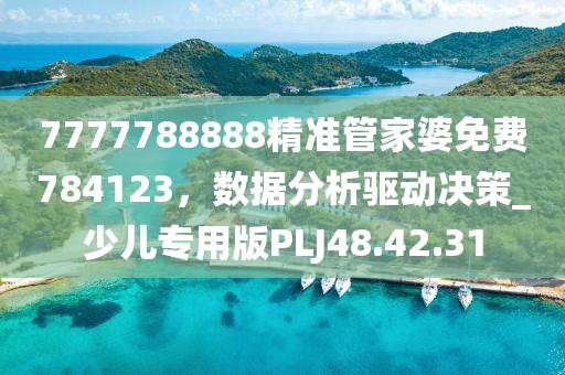 7777788888精准管家婆免费784123，数据分析驱动决策_少儿专用版PLJ48.42.31