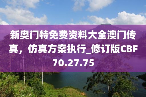 新奥门特免费资料大全澳门传真，仿真方案执行_修订版CBF70.27.75