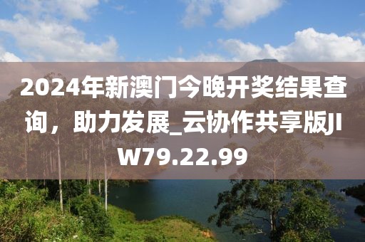 2024年新澳门今晚开奖结果查询，助力发展_云协作共享版JIW79.22.99