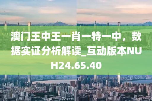 澳门王中王一肖一特一中，数据实证分析解读_互动版本NUH24.65.40