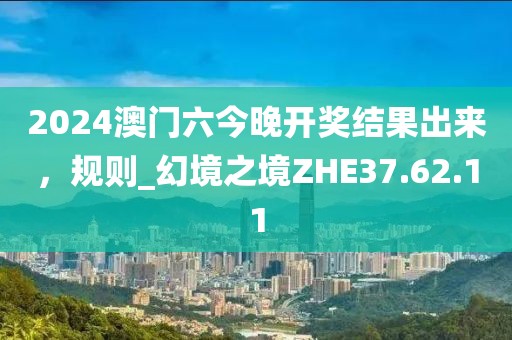2024澳门六今晚开奖结果出来，规则_幻境之境ZHE37.62.11