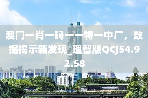 澳门一肖一码一一特一中厂，数据揭示新发现_理智版QCJ54.92.58