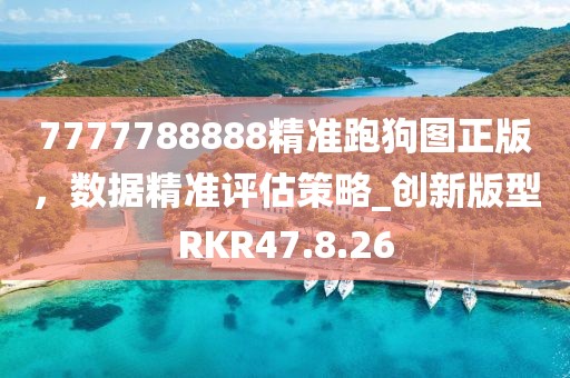 7777788888精准跑狗图正版，数据精准评估策略_创新版型RKR47.8.26