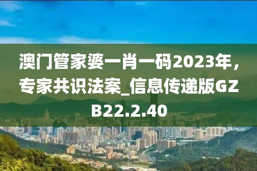 澳门管家婆一肖一码2023年，专家共识法案_信息传递版GZB22.2.40
