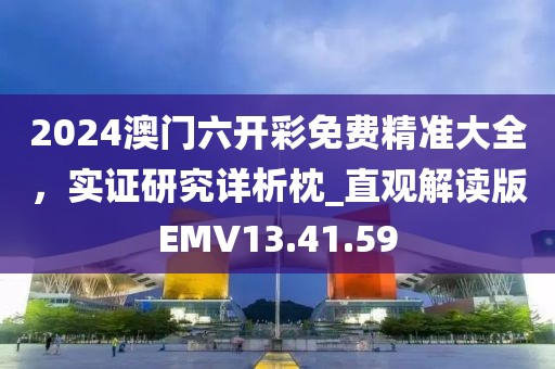 2024澳门六开彩免费精准大全，实证研究详析枕_直观解读版EMV13.41.59