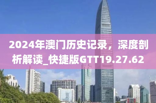 2024年澳门历史记录，深度剖析解读_快捷版GTT19.27.62