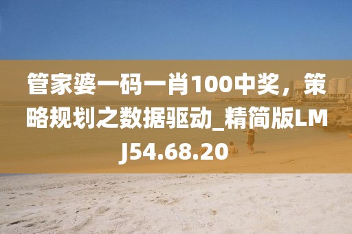 管家婆一码一肖100中奖，策略规划之数据驱动_精简版LMJ54.68.20