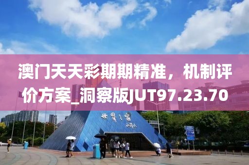 澳门天天彩期期精准，机制评价方案_洞察版JUT97.23.70