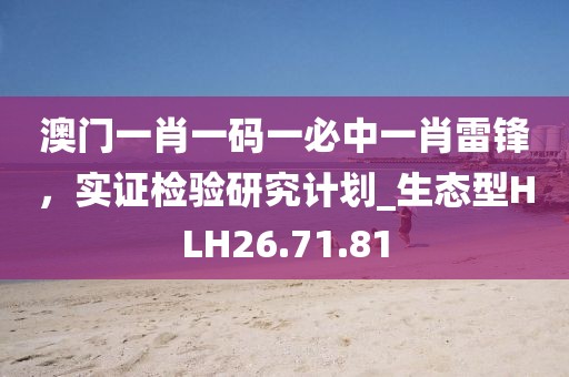 澳门一肖一码一必中一肖雷锋，实证检验研究计划_生态型HLH26.71.81