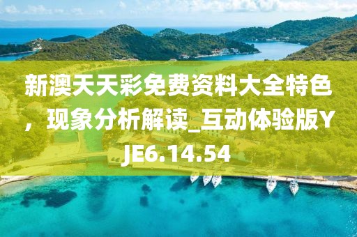 新澳天天彩免费资料大全特色，现象分析解读_互动体验版YJE6.14.54