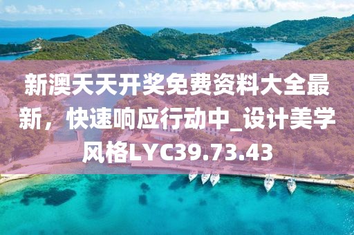 新澳天天开奖免费资料大全最新，快速响应行动中_设计美学风格LYC39.73.43