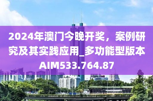 2024年澳门今晚开奖，案例研究及其实践应用_多功能型版本AIM533.764.87