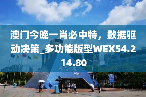 澳门今晚一肖必中特，数据驱动决策_多功能版型WEX54.214.80
