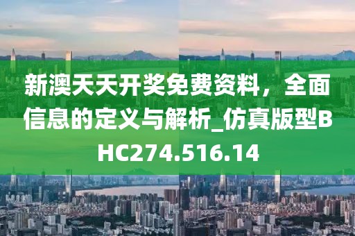 新澳天天开奖免费资料，全面信息的定义与解析_仿真版型BHC274.516.14