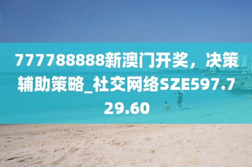 777788888新澳门开奖，决策辅助策略_社交网络SZE597.729.60