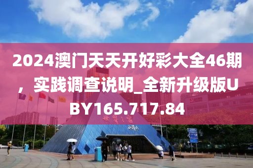 2024澳门天天开好彩大全46期，实践调查说明_全新升级版UBY165.717.84