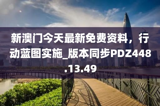 新澳门今天最新免费资料，行动蓝图实施_版本同步PDZ448.13.49
