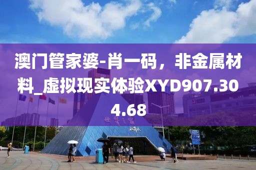 澳门管家婆-肖一码，非金属材料_虚拟现实体验XYD907.304.68